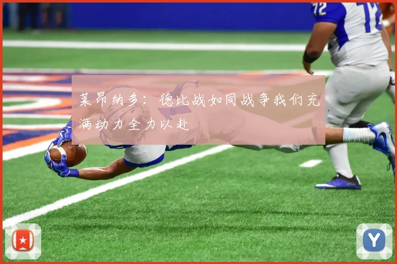莱昂纳多：德比战如同战争我们充满动力全力以赴
